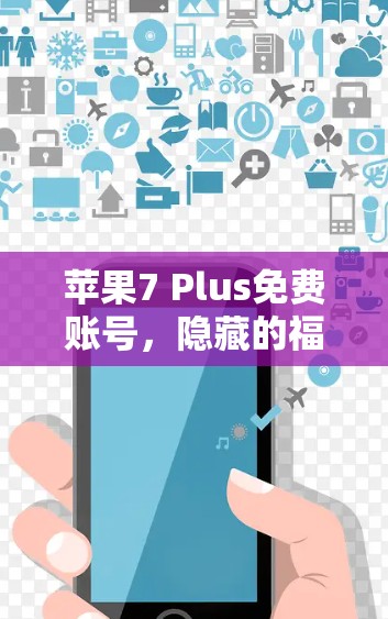 苹果7 Plus免费账号,隐藏的福利,你是否值得拥有? 苹果7 Plus免费账号,隐藏的福利,你是否值得拥有?
