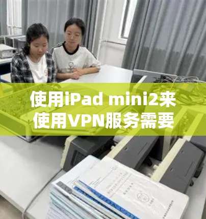 使用iPad mini2来使用VPN服务需要考虑设备的性能和网络环境。iPad mini2作为一款轻量级设备,虽然性能不错,但对VPN服务的使用可能会有限。以下是一些建议和步骤 使用iPad mini2来使用VPN服务需要考虑设备的性能和网络环境。iPad mini2作为一款轻量级设备,虽然性能不错,但对VPN服务的使用可能会有限。以下是一些建议和步骤