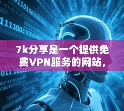 7k分享是一个提供免费VPN服务的网站，适合大多数用户。它基于TikTok安全协议，提供流畅的网络体验，适合工作、学习或日常使用。以下是关于7k分享的详细介绍