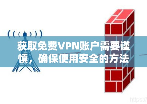 获取免费VPN账户需要谨慎，确保使用安全的方法。以下是一步步的建议