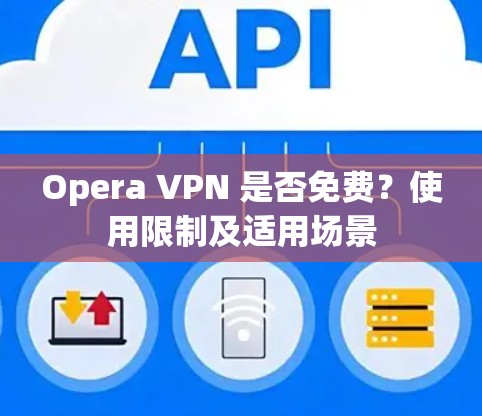 Opera VPN 是否免费?使用限制及适用场景 Opera VPN 是否免费?使用限制及适用场景