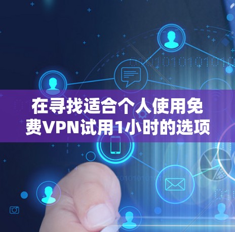 在寻找适合个人使用免费VPN试用1小时的选项时，以下是一些关键点和建议