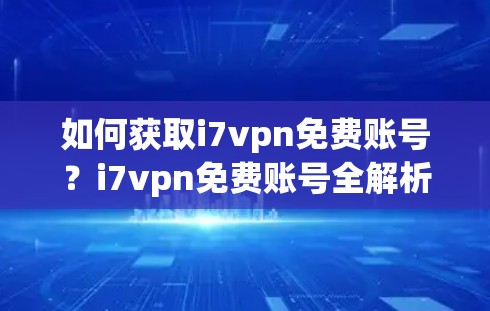 如何获取i7vpn免费账号?i7vpn免费账号全解析 如何获取i7vpn免费账号?i7vpn免费账号全解析