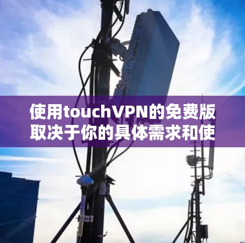 使用touchVPN的免费版取决于你的具体需求和使用场景。以下是一些关键点和建议 使用touchVPN的免费版取决于你的具体需求和使用场景。以下是一些关键点和建议