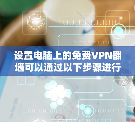 设置电脑上的免费VPN翻墙可以通过以下步骤进行。请注意，此方法适用于大多数VPN服务，但具体情况可能因服务而异