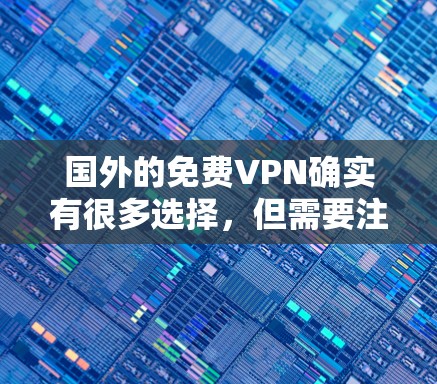 国外的免费VPN确实有很多选择，但需要注意的是，每个VPN都可能有不同的使用限制，包括年龄限制、下载速度限制、加密程度等。以下是一些知名的免费VPN推荐
