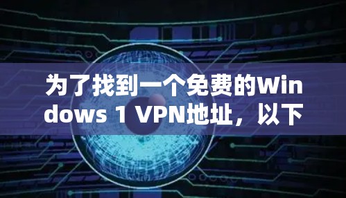 为了找到一个免费的Windows 1 VPN地址，以下是一些步骤和建议