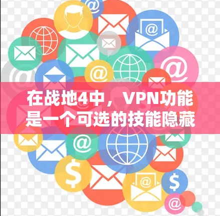 在战地4中，VPN功能是一个可选的技能隐藏功能，允许玩家在游戏内隐藏自己的技能，从而在结算时显示为零或隐藏。以下是关于VPN的具体信息