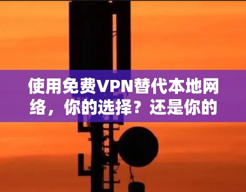 使用免费VPN替代本地网络，你的选择？还是你的对手？