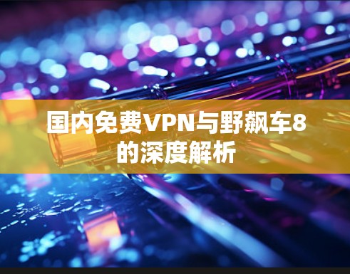 国内免费VPN与野飙车8的深度解析