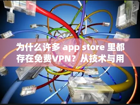 为什么许多 app store 里都存在免费VPN?从技术与用户体验的双重考量 为什么许多 app store 里都存在免费VPN?从技术与用户体验的双重考量