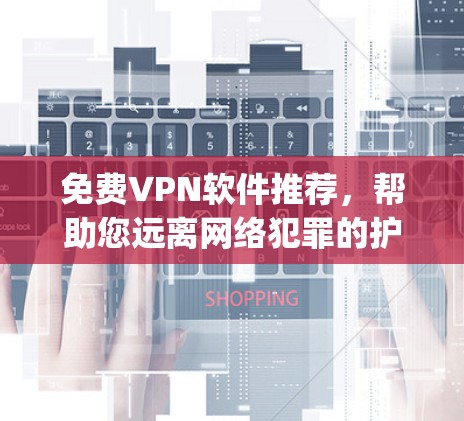 免费VPN软件推荐,帮助您远离网络犯罪的护城way 免费VPN软件推荐,帮助您远离网络犯罪的护城way