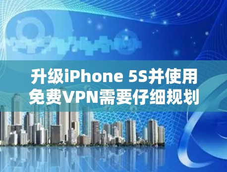 升级iPhone 5S并使用免费VPN需要仔细规划和考虑,以下是一步步的指南 升级iPhone 5S并使用免费VPN需要仔细规划和考虑,以下是一步步的指南