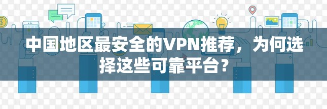 中国地区最安全的VPN推荐,为何选择这些可靠平台? 中国地区最安全的VPN推荐,为何选择这些可靠平台?