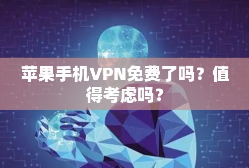 苹果手机VPN免费了吗？值得考虑吗？