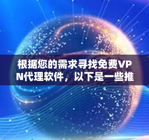 根据您的需求寻找免费VPN代理软件，以下是一些推荐和考虑因素