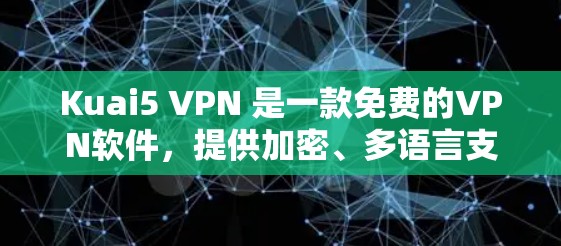 Kuai5 VPN 是一款免费的VPN软件，提供加密、多语言支持等功能，适合个人和企业使用。以下是使用 Kuai5 VPN 的步骤和注意事项