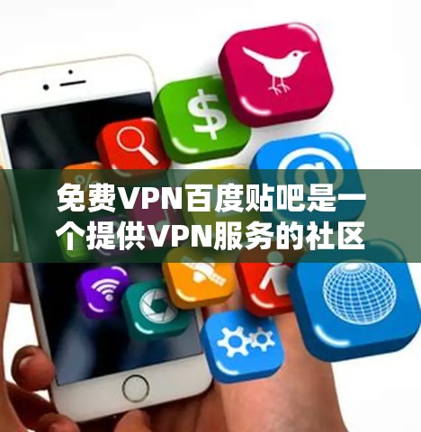 免费VPN百度贴吧是一个提供VPN服务的社区网站，用户可以在其中分享资源并访问外部网站。以下是关于这个服务的详细信息