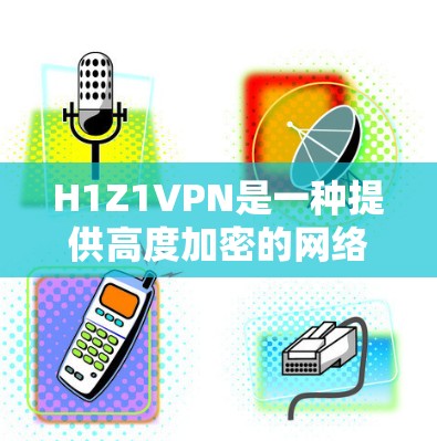 H1Z1VPN是一种提供高度加密的网络连接服务，通常用于商业或个人用途。以下是关于免费H1Z1VPN的详细介绍