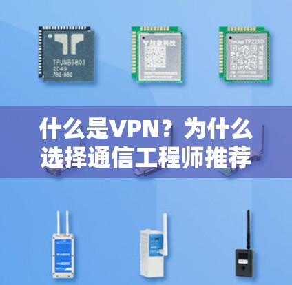什么是VPN？为什么选择通信工程师推荐它？