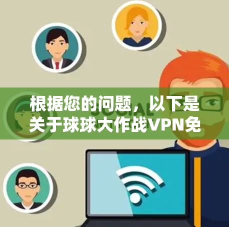 根据您的问题，以下是关于球球大作战VPN免费的详细解答