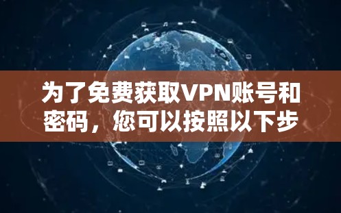 为了免费获取VPN账号和密码，您可以按照以下步骤进行