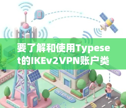 要了解和使用Typeset的IKEv2VPN账户类型，可以按照以下步骤进行
