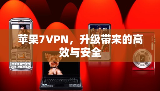 苹果7VPN，升级带来的高效与安全