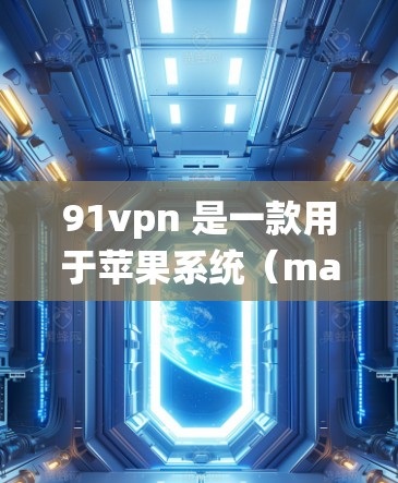 91vpn 是一款用于苹果系统（macOS）的 VPN 工具，主要用于在苹果内部或外部使用 Wi-Fi 服务时，隐藏访问外部服务器或网络服务。以下是如何配置 91vpn 的步骤