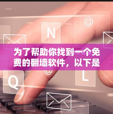 为了帮助你找到一个免费的翻墙软件，以下是逐步的建议