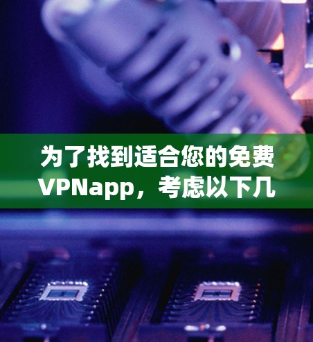 为了找到适合您的免费VPNapp，考虑以下几点