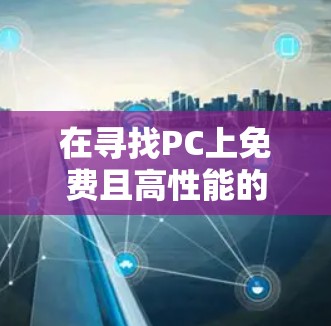 在寻找PC上免费且高性能的VPN软件时，以下是一些推荐的选择，涵盖功能、性能、安全性以及使用环境等方面