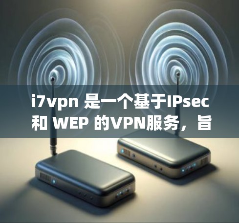 i7vpn 是一个基于IPsec 和 WEP 的VPN服务，旨在提供安全的数据传输。以下是对 i7vpn 的逐步解释和总结