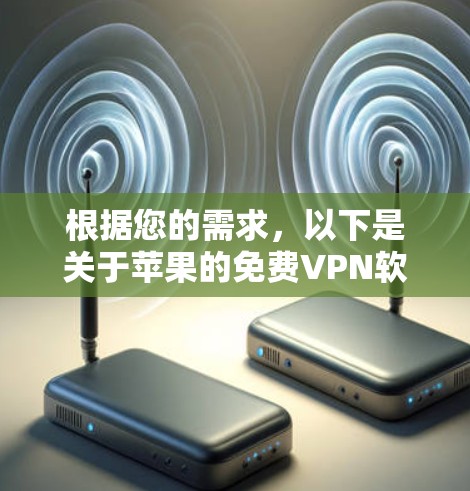 根据您的需求，以下是关于苹果的免费VPN软件的总结和推荐
