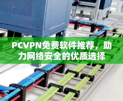 PCVPN免费软件推荐，助力网络安全的优质选择