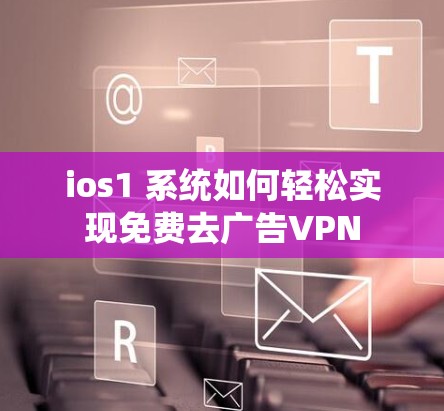 ios1 系统如何轻松实现免费去广告VPN ios1 系统如何轻松实现免费去广告VPN