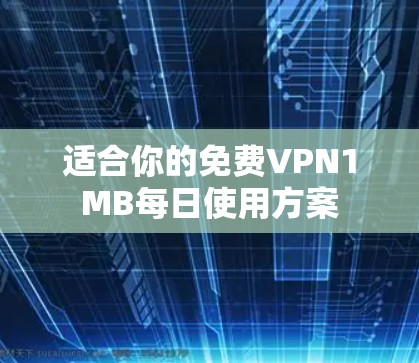 适合你的免费VPN1MB每日使用方案