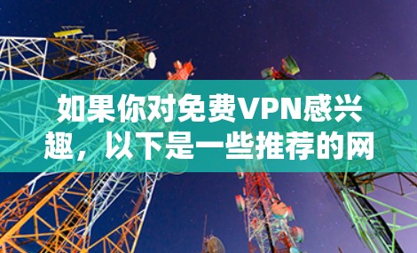 如果你对免费VPN感兴趣，以下是一些推荐的网站，它们都是免费且安全的VPN服务