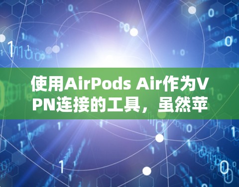使用AirPods Air作为VPN连接的工具,虽然苹果官方没有内置VPN功能,但可以通过控制屏幕的蓝键进行手动连接。以下是一些步骤和注意事项 使用AirPods Air作为VPN连接的工具,虽然苹果官方没有内置VPN功能,但可以通过控制屏幕的蓝键进行手动连接。以下是一些步骤和注意事项
