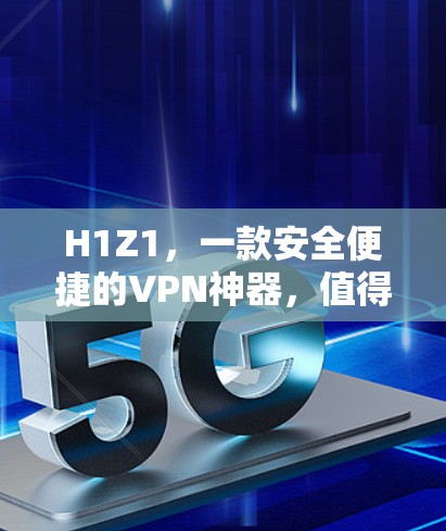 H1Z1，一款安全便捷的VPN神器，值得拥有！