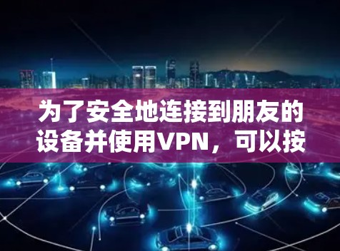 为了安全地连接到朋友的设备并使用VPN,可以按照以下步骤操作 为了安全地连接到朋友的设备并使用VPN,可以按照以下步骤操作