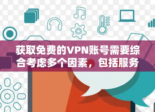 获取免费的VPN账号需要综合考虑多个因素，包括服务提供商的可靠性、安全协议的安全性、账号的验证情况以及网络环境的稳定。以下是一步步的指南