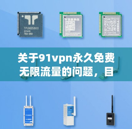 关于91vpn永久免费无限流量的问题，目前没有公开的声明或保证表明该软件具备这些特性。首先，我应该建议用户到91VPN的官方网站查询该软件的详情和声明，以确保其安全性和合法性