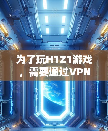 为了玩H1Z1游戏，需要通过VPN来访问网络。以下是详细的步骤说明