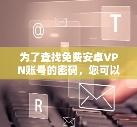 为了查找免费安卓VPN账号的密码，您可以按照以下步骤操作