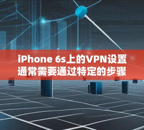 iPhone 6s上的VPN设置通常需要通过特定的步骤完成，具体操作如下