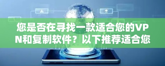 您是否在寻找一款适合您的VPN和复制软件？以下推荐适合您的选择，涵盖功能、安全性和兼容性等