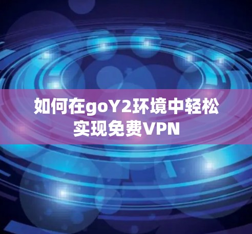 如何在goY2环境中轻松实现免费VPN 如何在goY2环境中轻松实现免费VPN