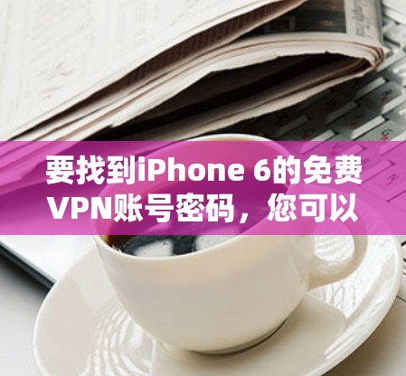 要找到iPhone 6的免费VPN账号密码，您可以按照以下步骤进行