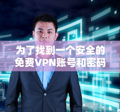 为了找到一个安全的免费VPN账号和密码，以下是一些步骤和建议